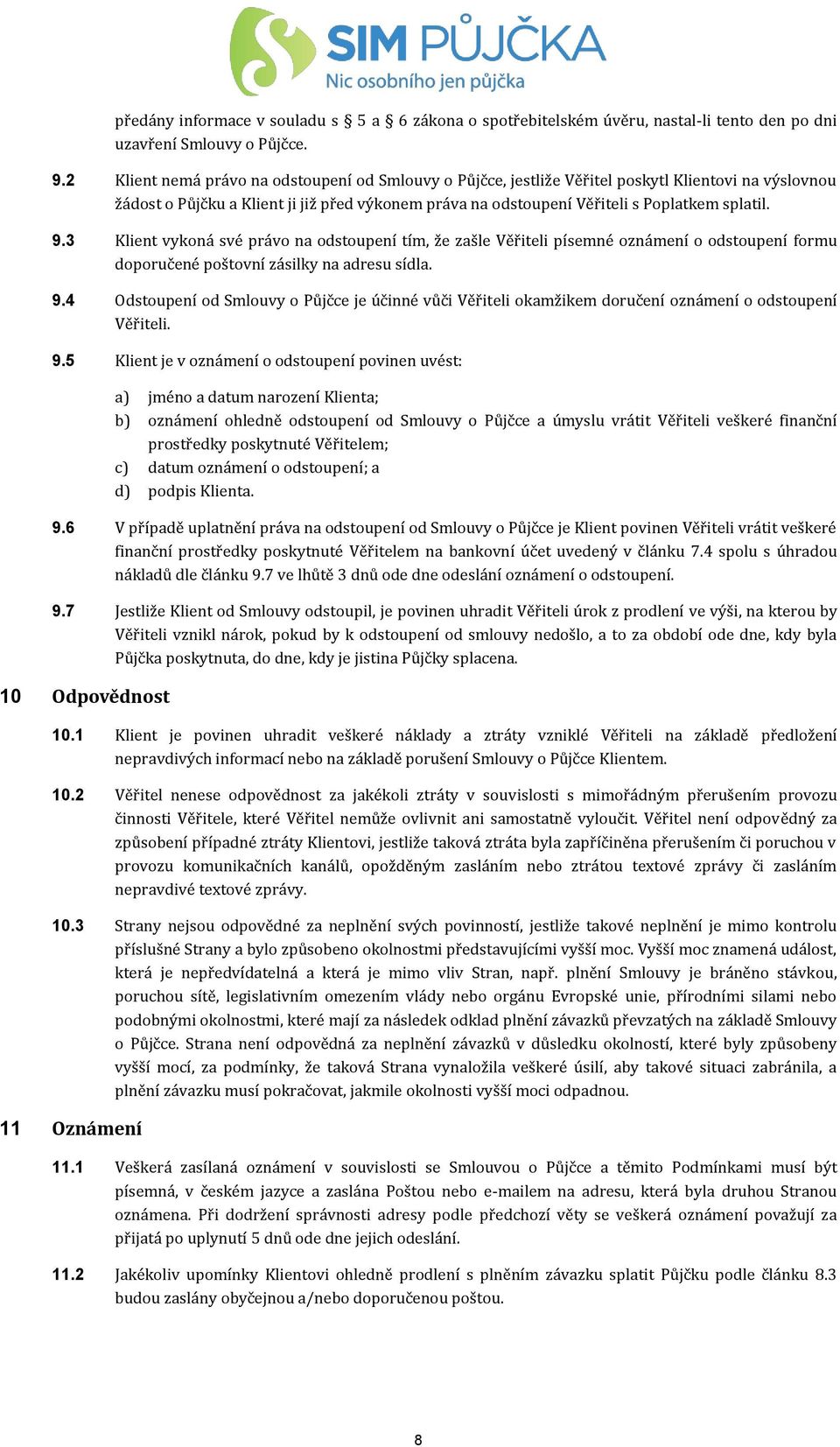 3 Klient vykoná své právo na odstoupení tím, že zašle Věřiteli písemné oznámení o odstoupení formu doporučené poštovní zásilky na adresu sídla. 9.