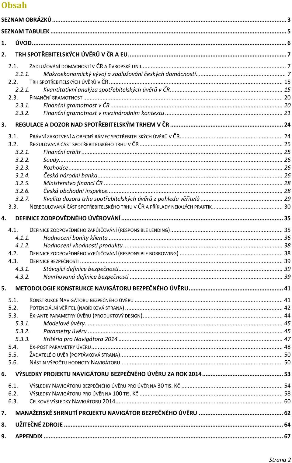.. 21 3. REGULACE A DOZOR NAD SPOTŘEBITELSKÝM TRHEM V ČR... 24 3.1. PRÁVNÍ ZAKOTVENÍ A OBECNÝ RÁMEC SPOTŘEBITELSKÝCH ÚVĚRŮ V ČR... 24 3.2. REGULOVANÁ ČÁST SPOTŘEBITELSKÉHO TRHU V ČR... 25 3.2.1. Finanční arbitr.
