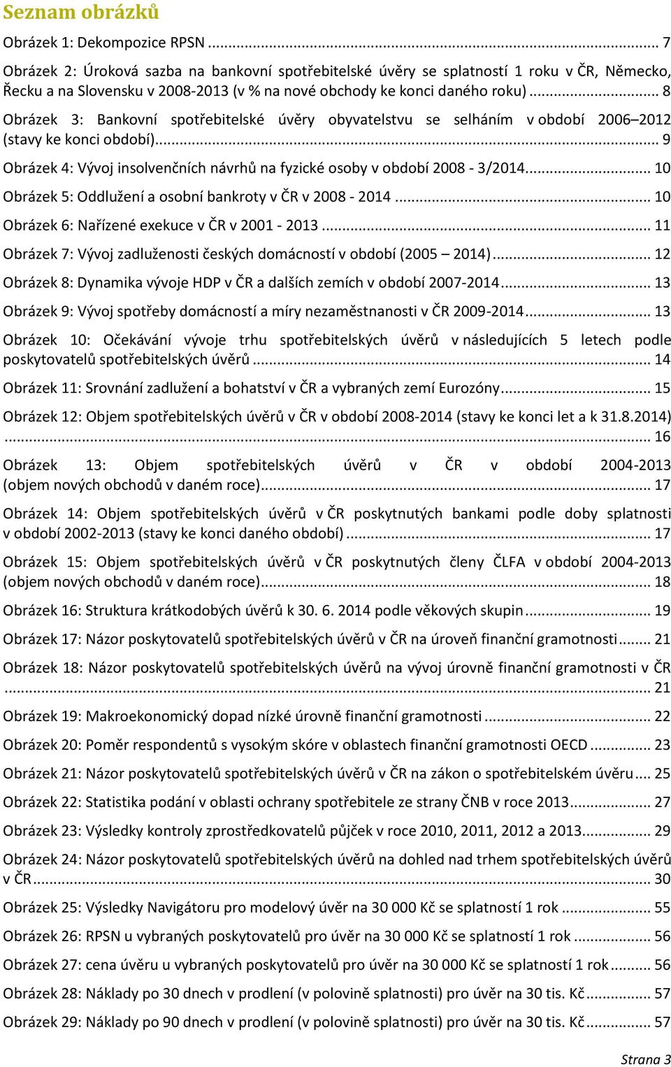 .. 8 Obrázek 3: Bankovní spotřebitelské úvěry obyvatelstvu se selháním v období 2006 2012 (stavy ke konci období)... 9 Obrázek 4: Vývoj insolvenčních návrhů na fyzické osoby v období 2008-3/2014.
