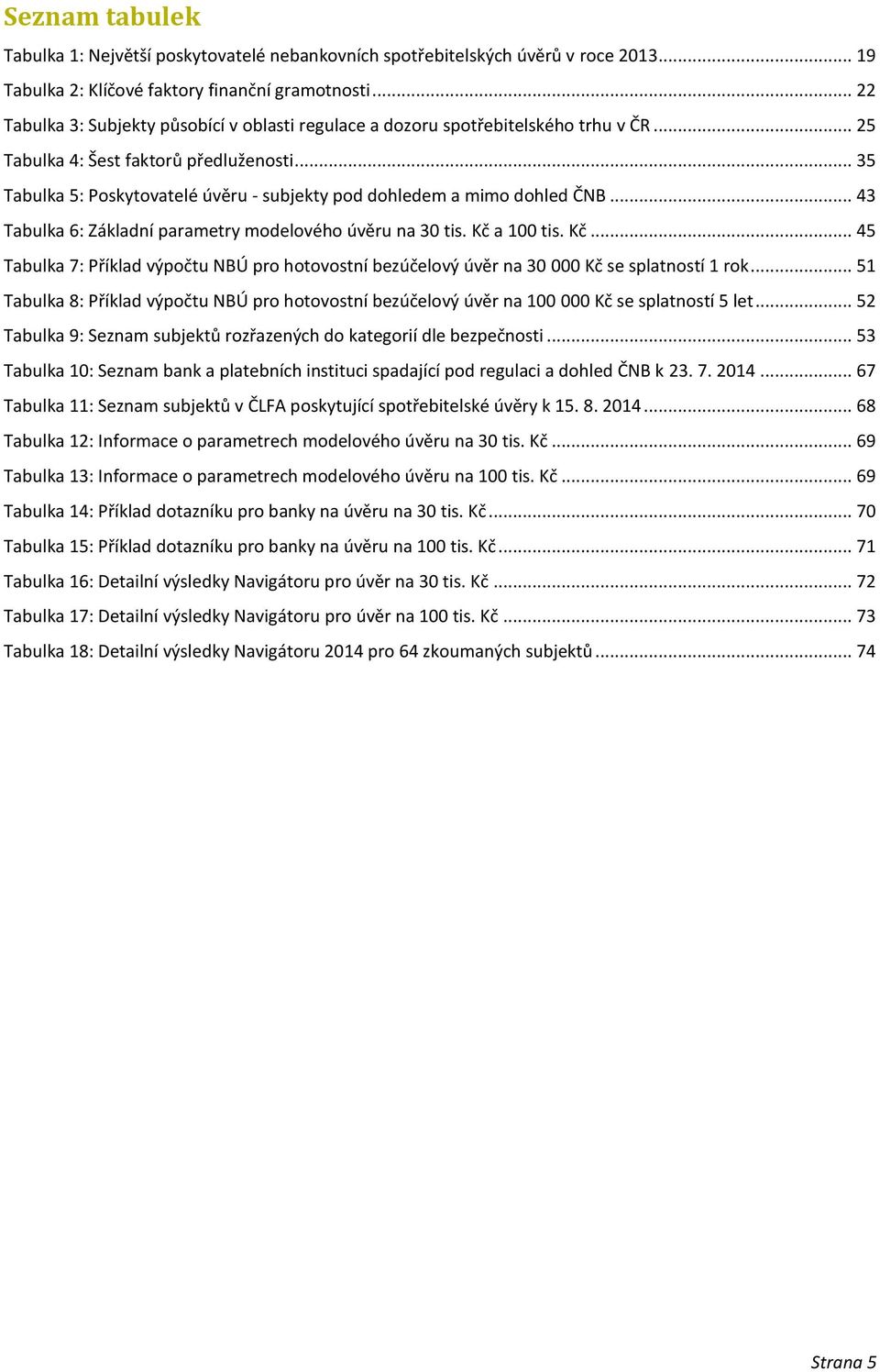 .. 35 Tabulka 5: Poskytovatelé úvěru - subjekty pod dohledem a mimo dohled ČNB... 43 Tabulka 6: Základní parametry modelového úvěru na 30 tis. Kč 