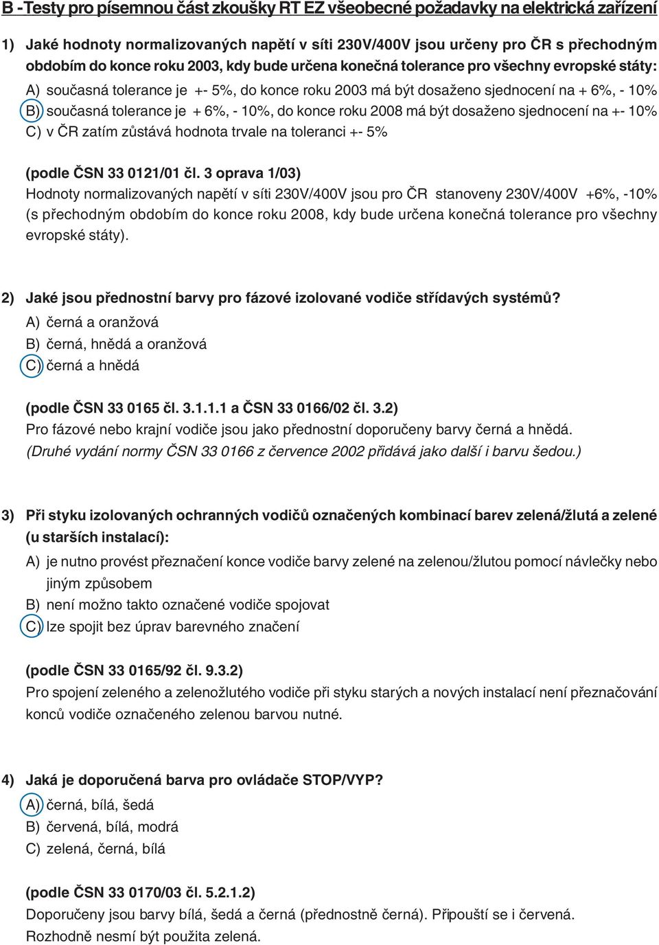 do konce roku 2008 má být dosaženo sjednocení na +- 10% C) v ČR zatím zůstává hodnota trvale na toleranci +- 5% (podle ČSN 33 0121/01 čl.