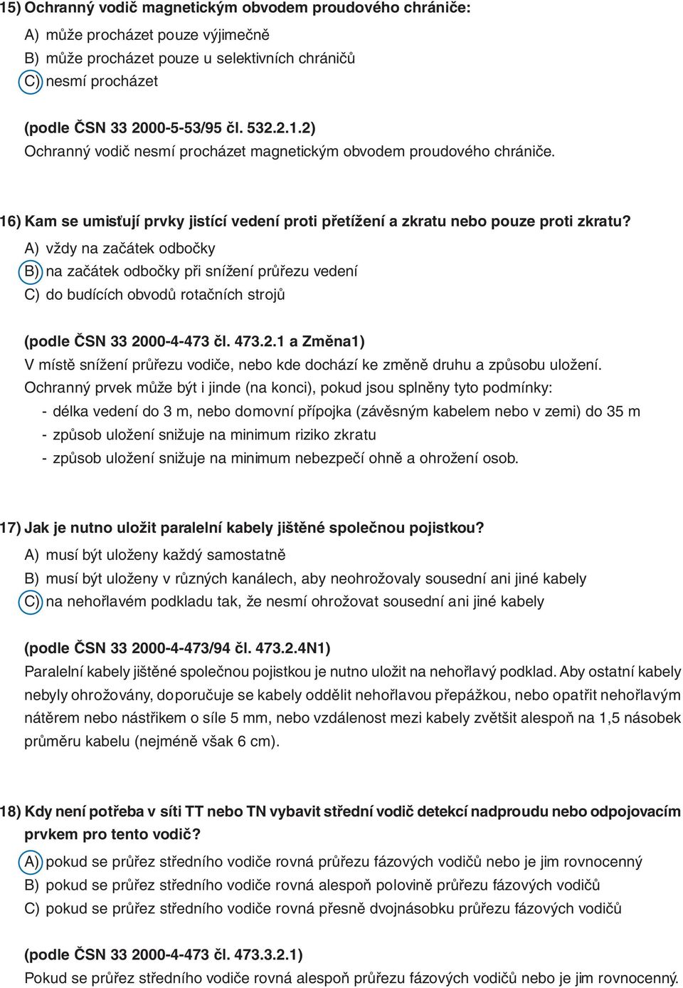 A) vždy na začátek odbočky B) na začátek odbočky při snížení průřezu vedení C) do budících obvodů rotačních strojů (podle ČSN 33 20