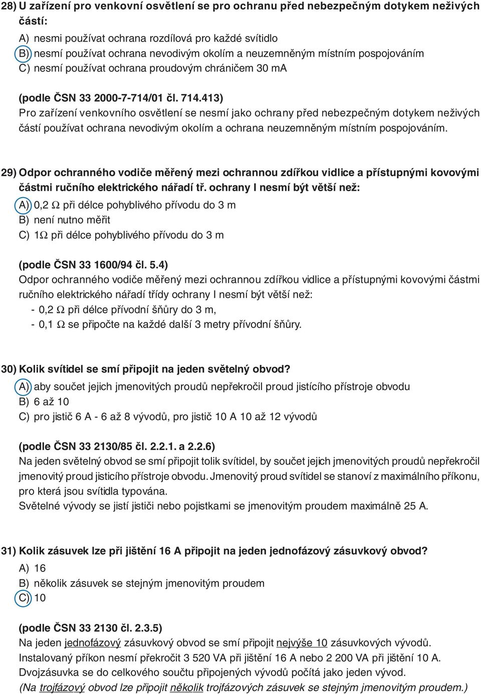 413) Pro zařízení venkovního osvětlení se nesmí jako ochrany před nebezpečným dotykem neživých částí používat ochrana nevodivým okolím a ochrana neuzemněným místním pospojováním.