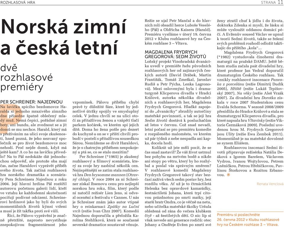 Harald, který má s přežíváním na ulici svoje zkušenosti, hned pozná, že jeho nezvaný společník se pro život bezdomovce moc nehodí. Proč nejde domů, když má ještě kam? A co ho na lavičku přivedlo?