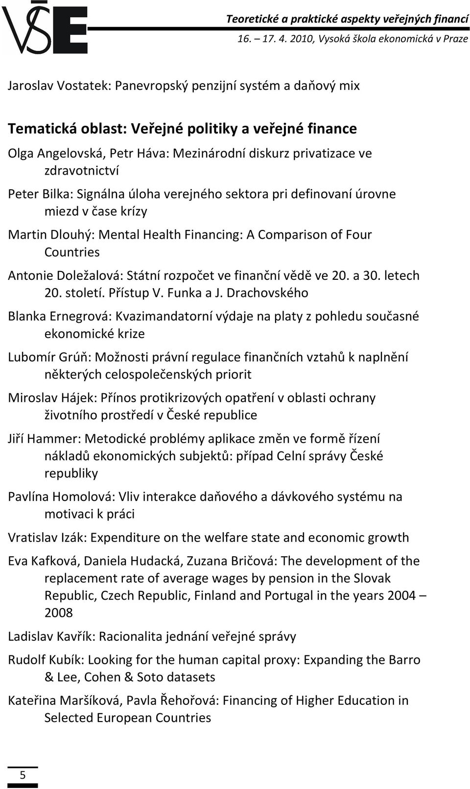 privatizace ve zdravotnictví Peter Bilka: Signálna úloha verejného sektora pri definovaní úrovne miezd v čase krízy Martin Dlouhý: Mental Health Financing: A Comparison of Four Countries Antonie
