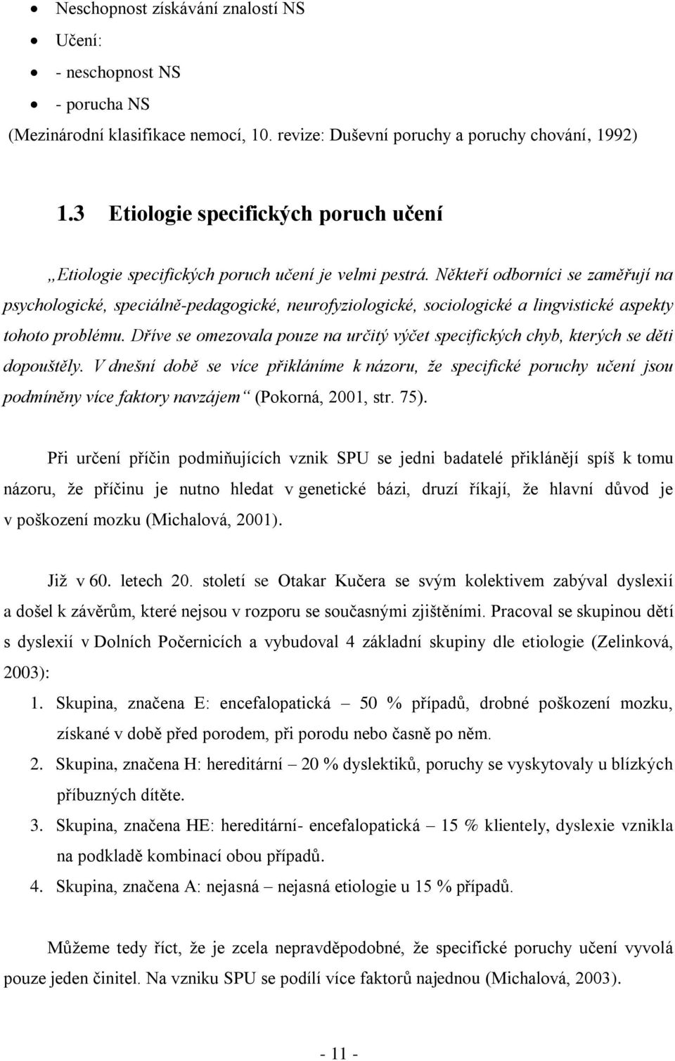 Někteří odborníci se zaměřují na psychologické, speciálně-pedagogické, neurofyziologické, sociologické a lingvistické aspekty tohoto problému.