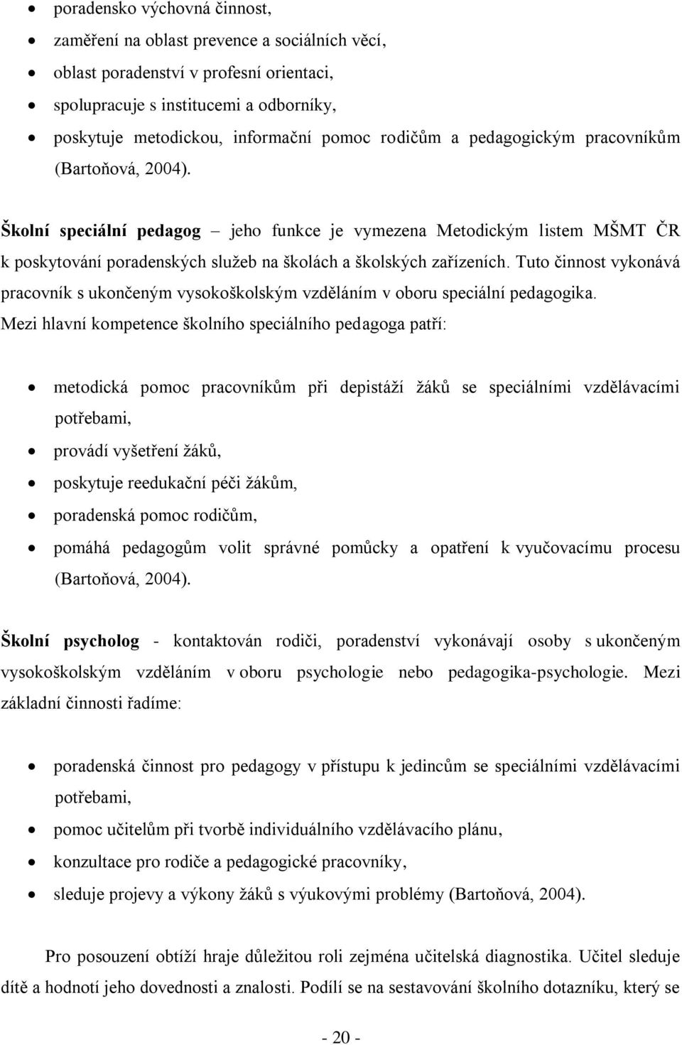 Tuto činnost vykonává pracovník s ukončeným vysokoškolským vzděláním v oboru speciální pedagogika.