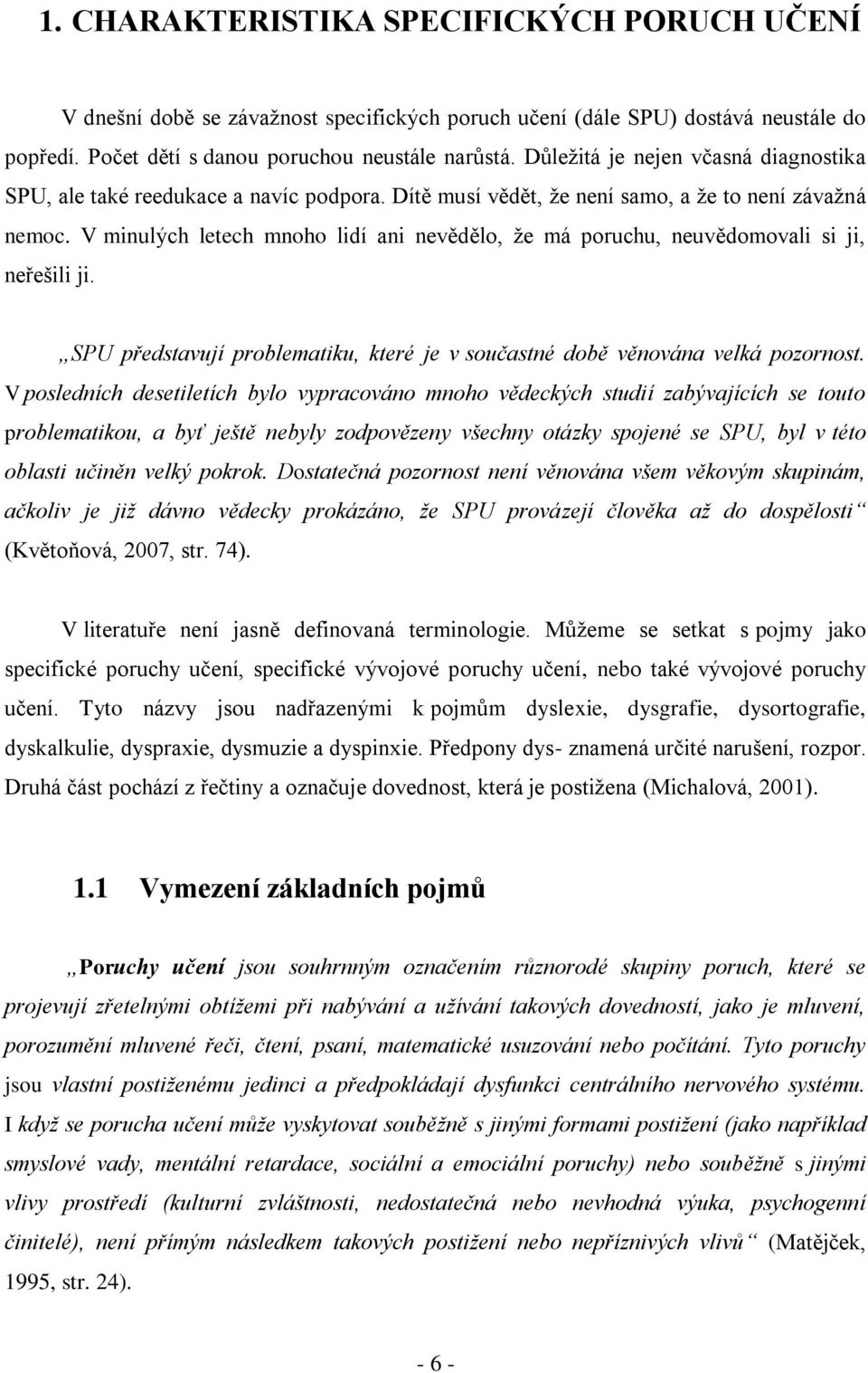 V minulých letech mnoho lidí ani nevědělo, že má poruchu, neuvědomovali si ji, neřešili ji. SPU představují problematiku, které je v součastné době věnována velká pozornost.