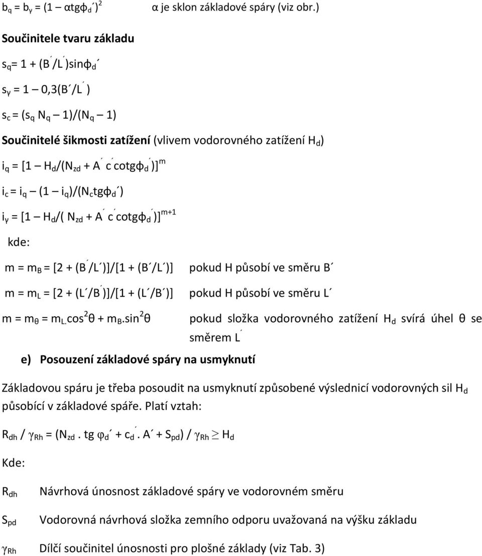m i c = i q (1 i q )/(N c tgφ d ) i γ = [1 H d /( N zd + A c cotgφ d )] m+1 kde: m = m B = [2 + (B /L )]/[1 + (B /L )] pokud H působí ve směru B m = m L = [2 + (L /B )]/[1 + (L /B )] pokud H působí