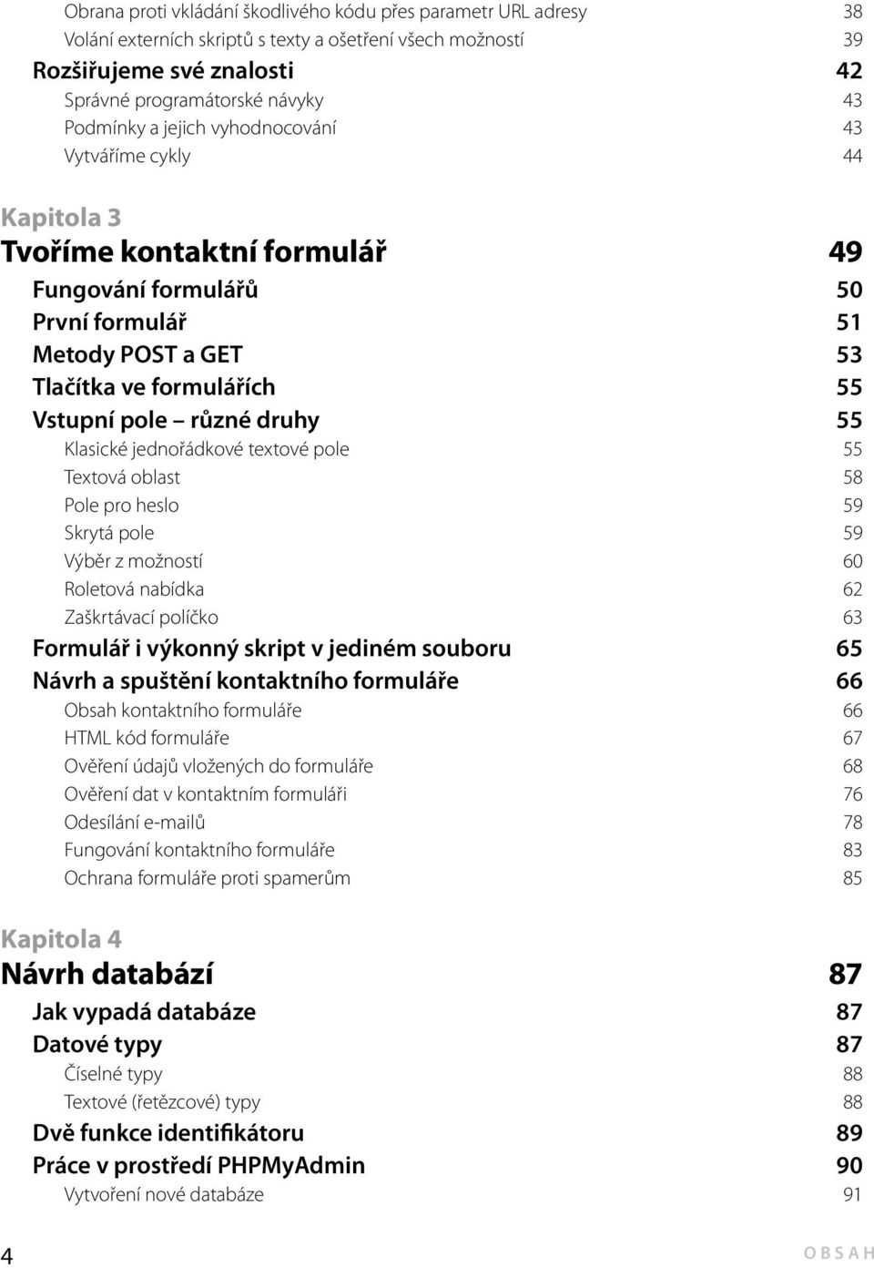 55 Klasické jednořádkové textové pole 55 Textová oblast 58 Pole pro heslo 59 Skrytá pole 59 Výběr z možností 60 Roletová nabídka 62 Zaškrtávací políčko 63 Formulář i výkonný skript v jediném souboru