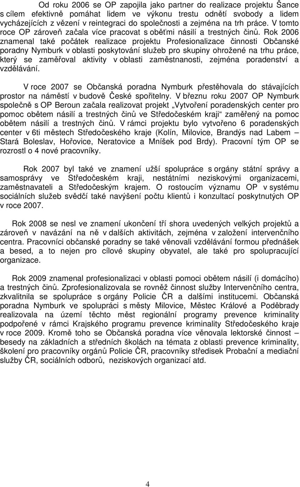 Rok 2006 znamenal také počátek realizace projektu Profesionalizace činnosti Občanské poradny Nymburk v oblasti poskytování služeb pro skupiny ohrožené na trhu práce, který se zaměřoval aktivity v