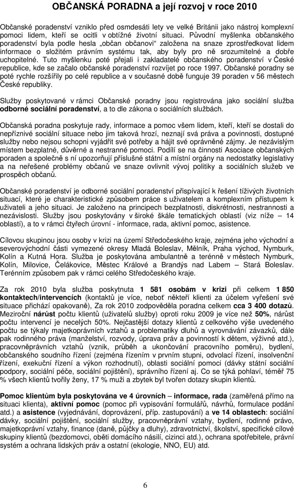 uchopitelné. Tuto myšlenku poté přejali i zakladatelé občanského poradenství v České republice, kde se začalo občanské poradenství rozvíjet po roce 1997.