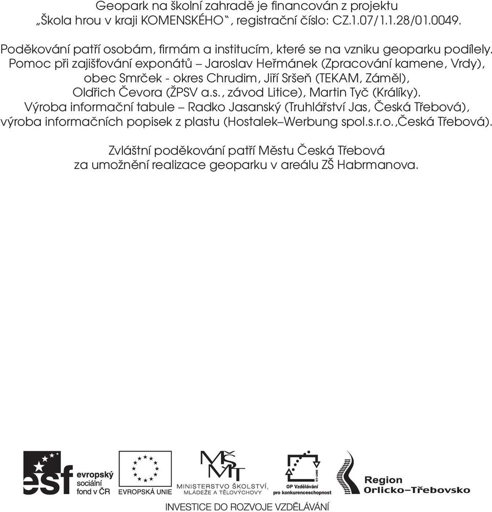 Pomoc při zajišťování exponátů Jaroslav Heřmánek (Zpracování kamene, Vrdy), obec Smrček - okres Chrudim, Jiří Sršeň (TEKAM, Záměl), Oldřich Čevora (ŽPSV a.s., závod Litice), Martin Tyč (Králíky).