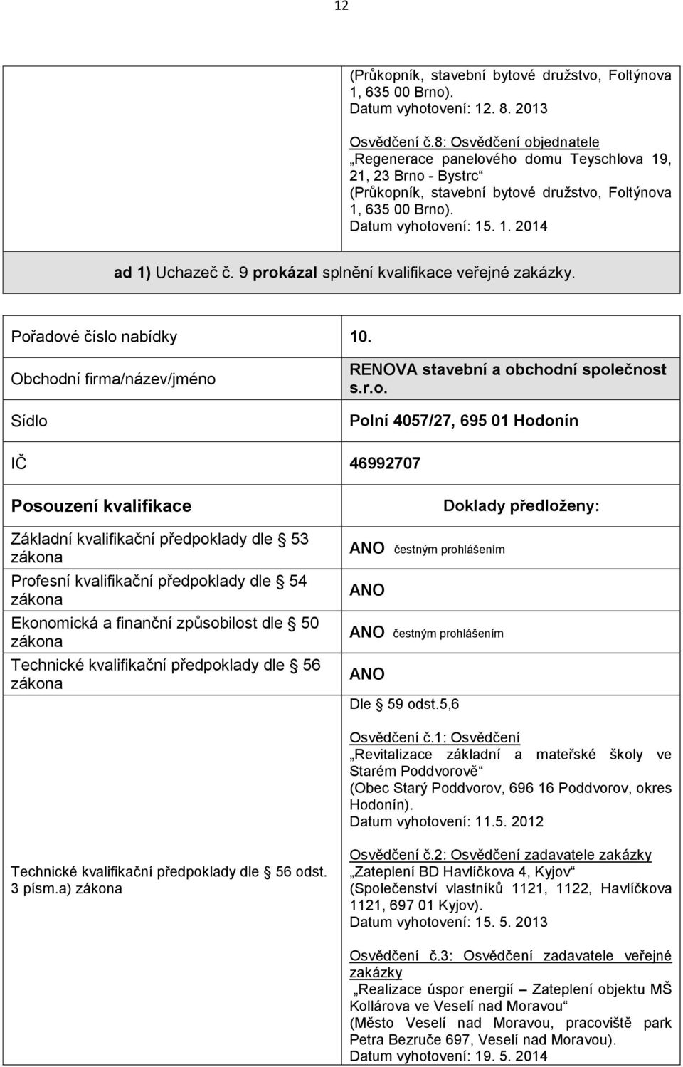 9 prokázal splnění kvalifikace veřejné zakázky. Pořadové číslo nabídky 10. RENOVA stavební a obchodní společnost s.r.o. Polní 4057/27, 695 01 Hodonín IČ 46992707 čestným prohlášením čestným prohlášením Osvědčení č.