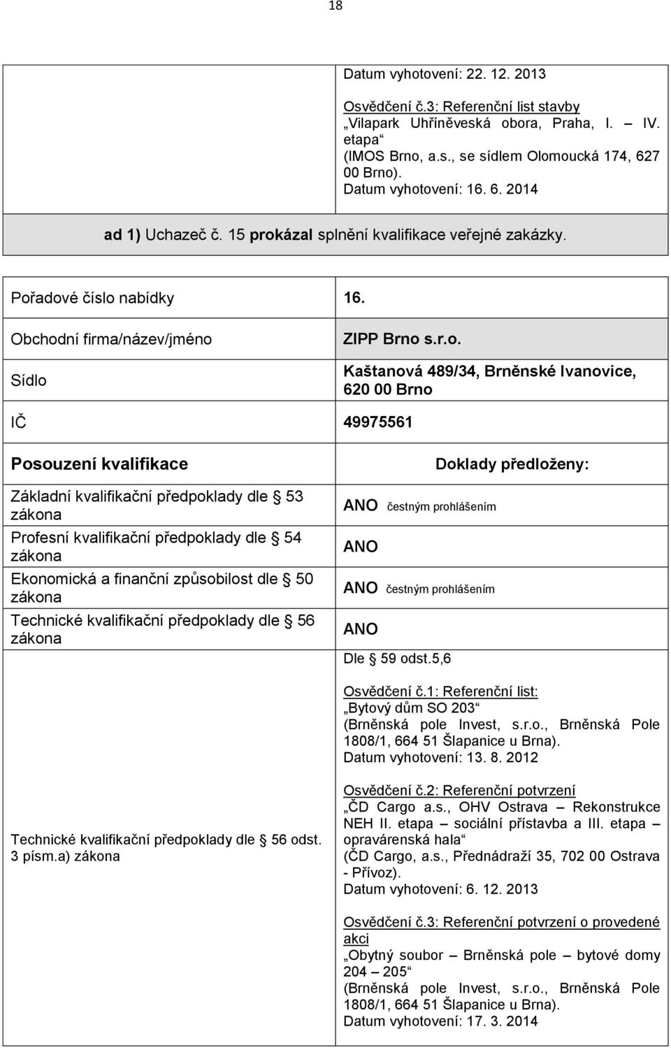 1: Referenční list: Bytový dům SO 203 (Brněnská pole Invest, s.r.o., Brněnská Pole 1808/1, 664 51 Šlapanice u Brna). Datum vyhotovení: 13. 8. 2012 3 písm.a) Osvědčení č.