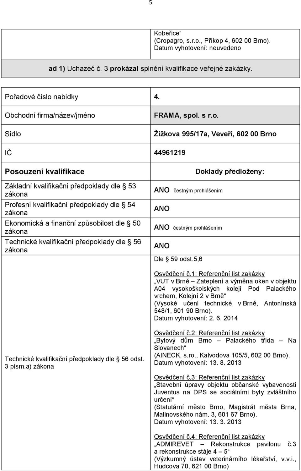 Brno). Datum vyhotovení: 2. 6. 2014 3 písm.a) Osvědčení č.2: Referenční list zakázky Bytový dům Brno Palackého třída Na Slovanech (AINECK, s.ro., Kalvodova 105/5, 602 00 Brno). Datum vyhotovení: 13.