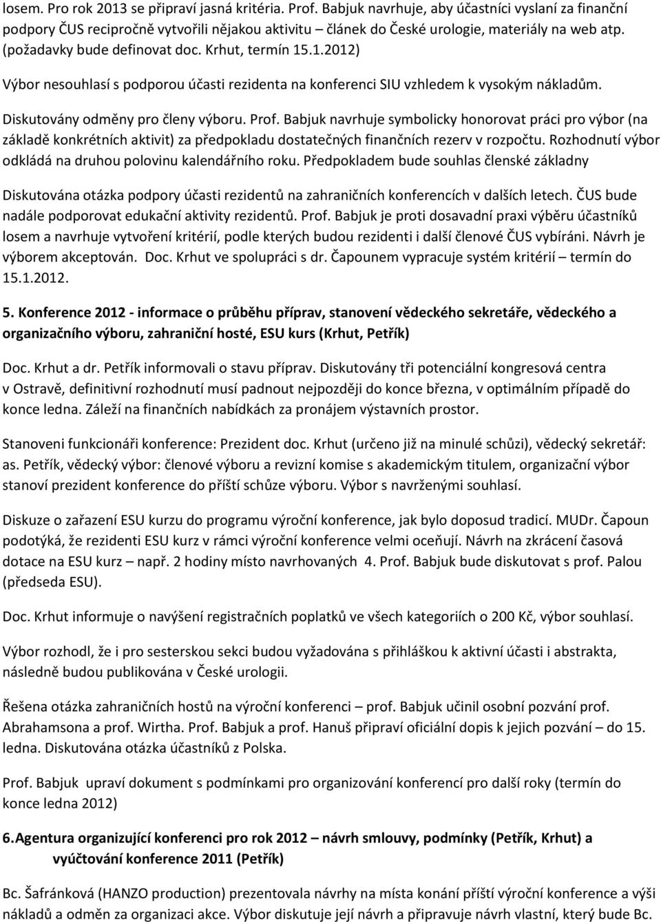 .1.2012) Výbor nesouhlasí s podporou účasti rezidenta na konferenci SIU vzhledem k vysokým nákladům. Diskutovány odměny pro členy výboru. Prof.