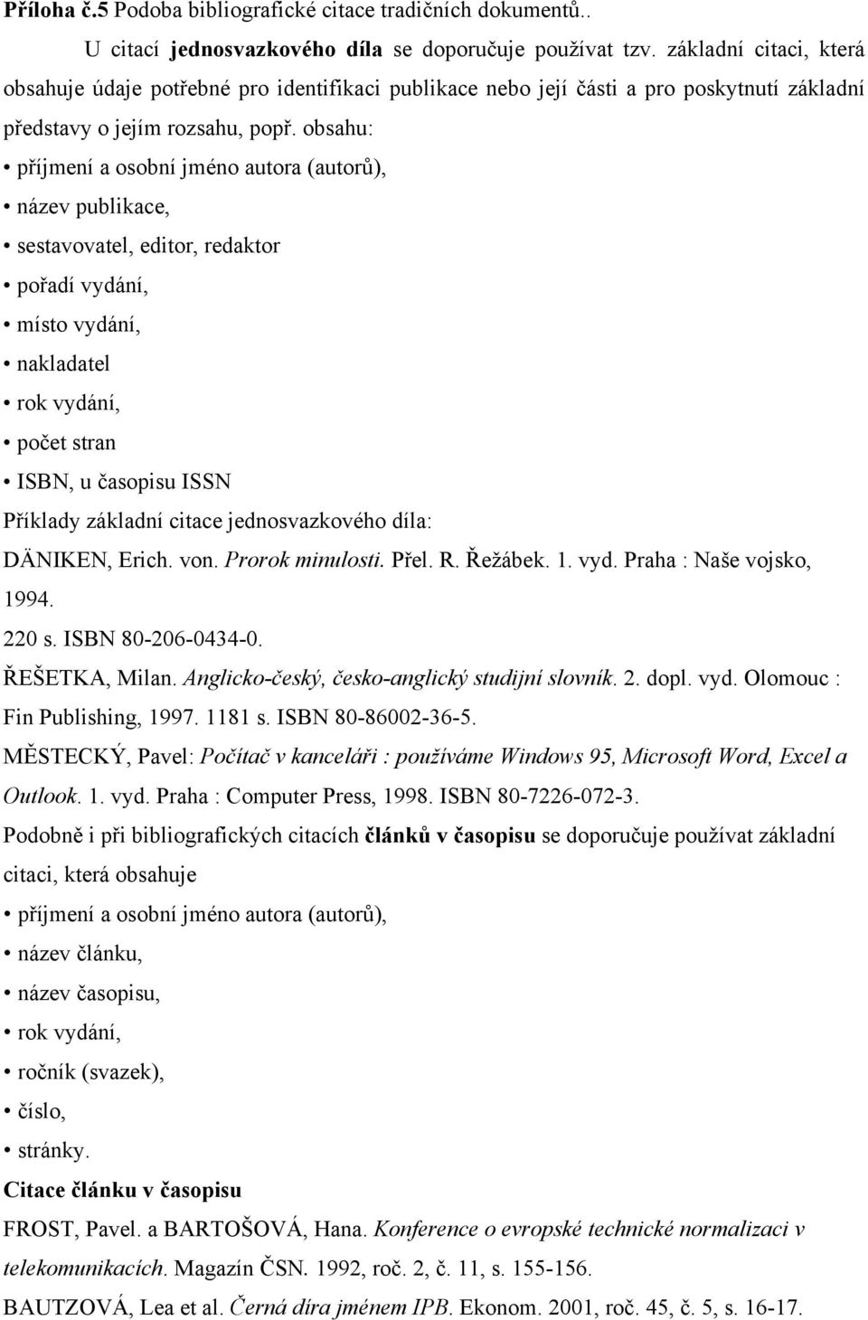 obsahu: příjmení a osobní jméno autora (autorů), název publikace, sestavovatel, editor, redaktor pořadí vydání, místo vydání, nakladatel rok vydání, počet stran ISBN, u časopisu ISSN Příklady