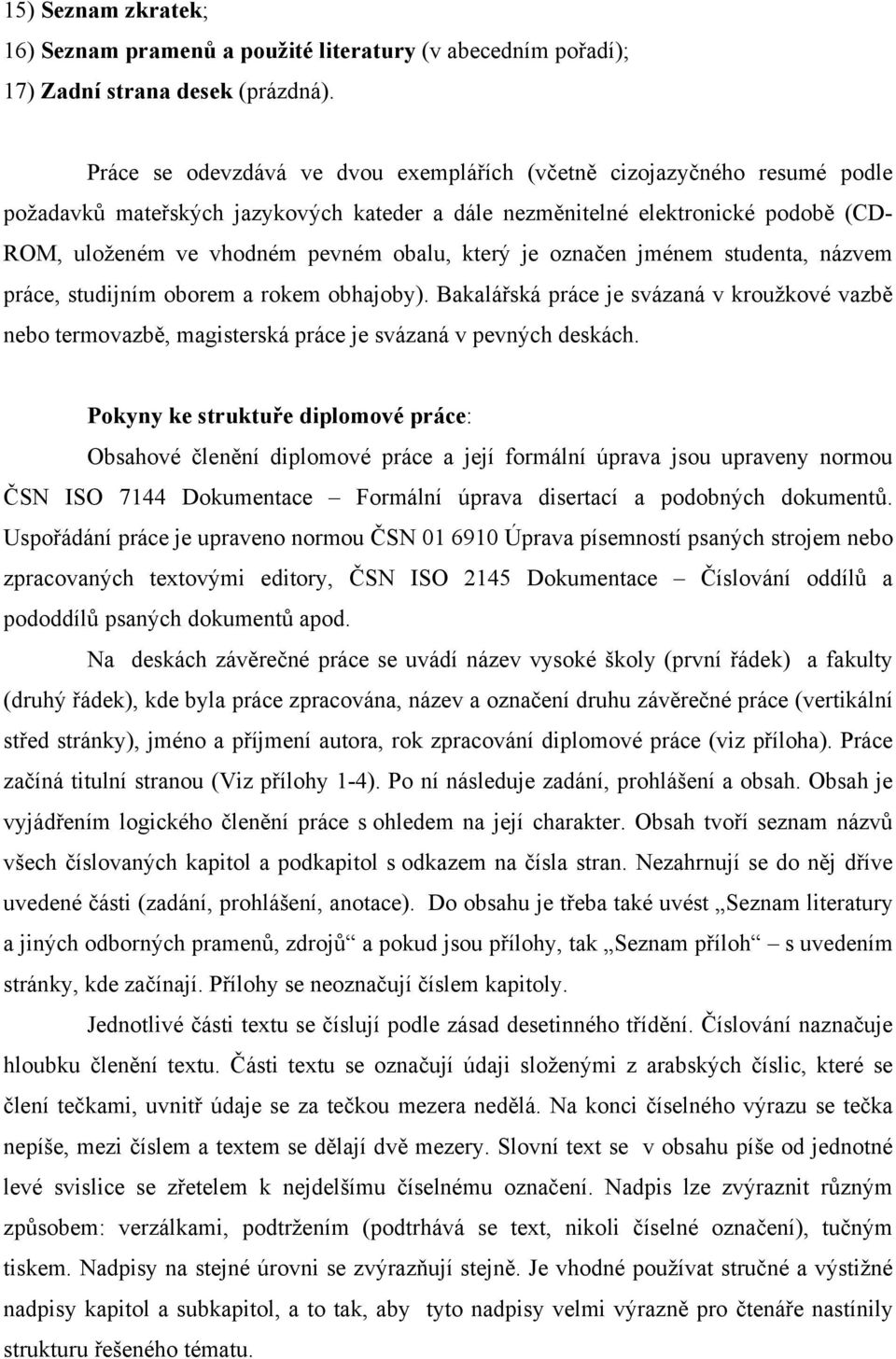 který je označen jménem studenta, názvem práce, studijním oborem a rokem obhajoby). Bakalářská práce je svázaná v kroužkové vazbě nebo termovazbě, magisterská práce je svázaná v pevných deskách.