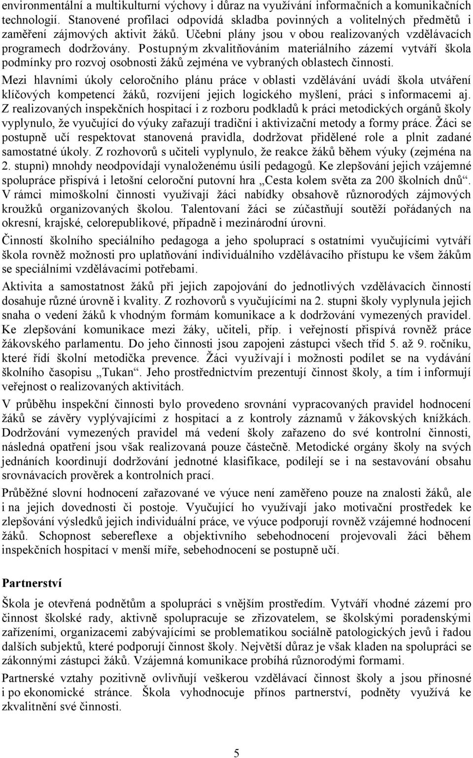 Postupným zkvalitňováním materiálního zázemí vytváří škola podmínky pro rozvoj osobnosti žáků zejména ve vybraných oblastech činnosti.