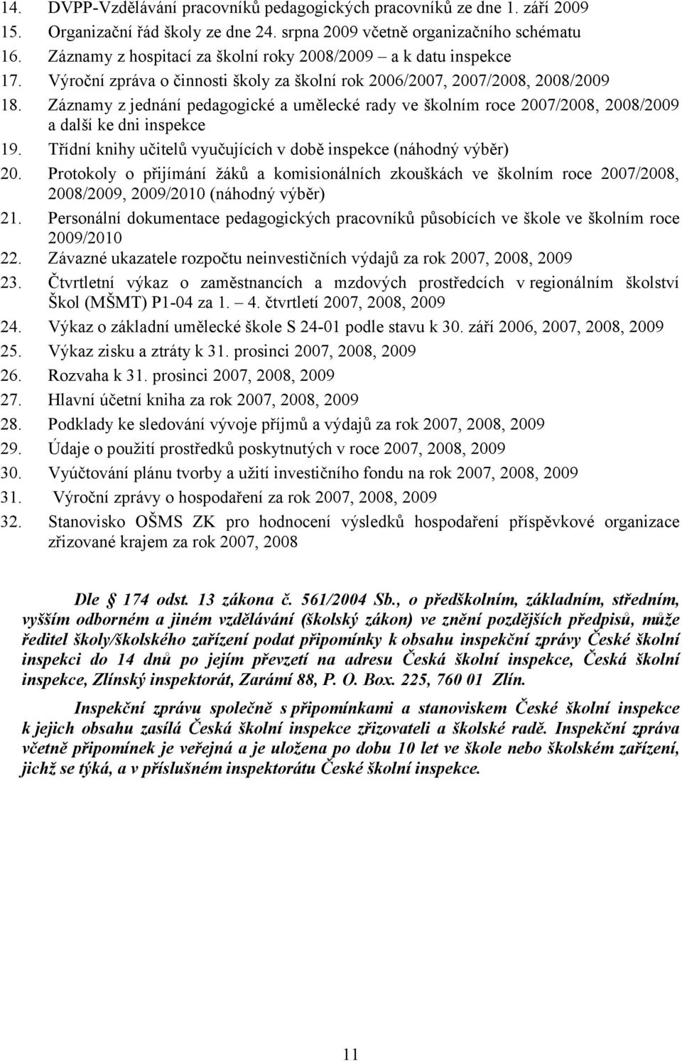 Záznamy z jednání pedagogické a umělecké rady ve školním roce 2007/2008, 2008/2009 a další ke dni inspekce 19. Třídní knihy učitelů vyučujících v době inspekce (náhodný výběr) 20.