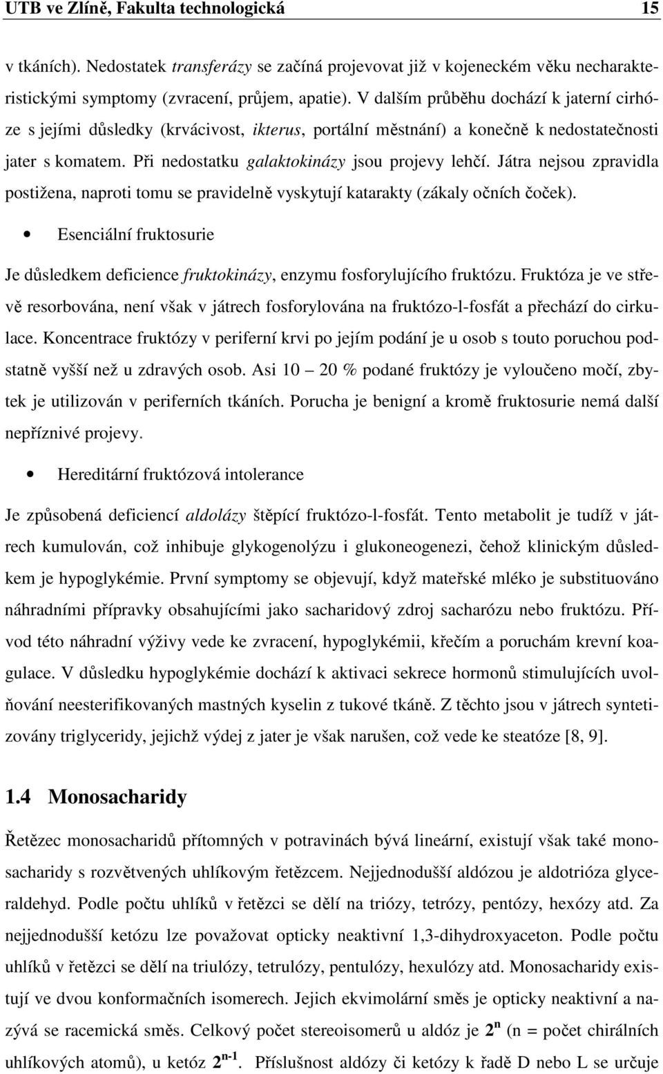 Játra nejsou zpravidla postižena, naproti tomu se pravidelně vyskytují katarakty (zákaly očních čoček). Esenciální fruktosurie Je důsledkem deficience fruktokinázy, enzymu fosforylujícího fruktózu.