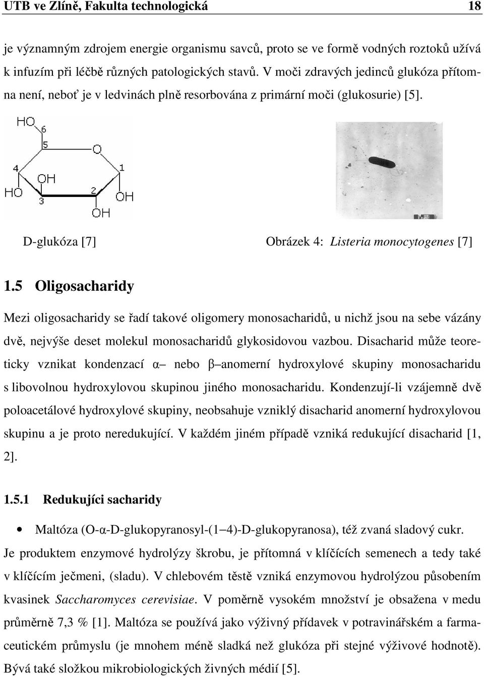5 Oligosacharidy Mezi oligosacharidy se řadí takové oligomery monosacharidů, u nichž jsou na sebe vázány dvě, nejvýše deset molekul monosacharidů glykosidovou vazbou.