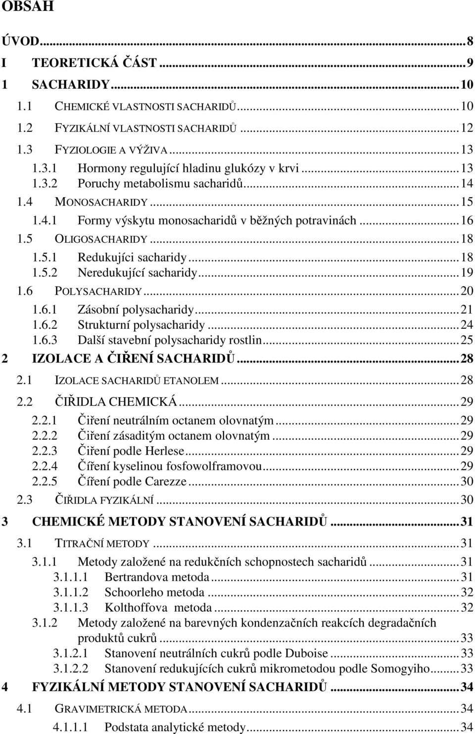 ..19 1.6 POLYSACHARIDY...20 1.6.1 Zásobní polysacharidy...21 1.6.2 Strukturní polysacharidy...24 1.6.3 Další stavební polysacharidy rostlin...25 2 IZOLACE A ČIŘENÍ SACHARIDŮ...28 2.