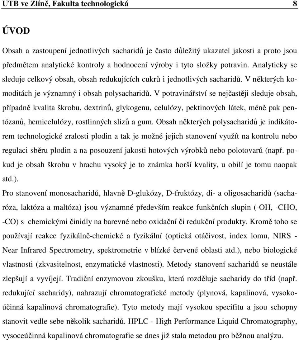 V potravinářství se nejčastěji sleduje obsah, případně kvalita škrobu, dextrinů, glykogenu, celulózy, pektinových látek, méně pak pentózanů, hemicelulózy, rostlinných slizů a gum.