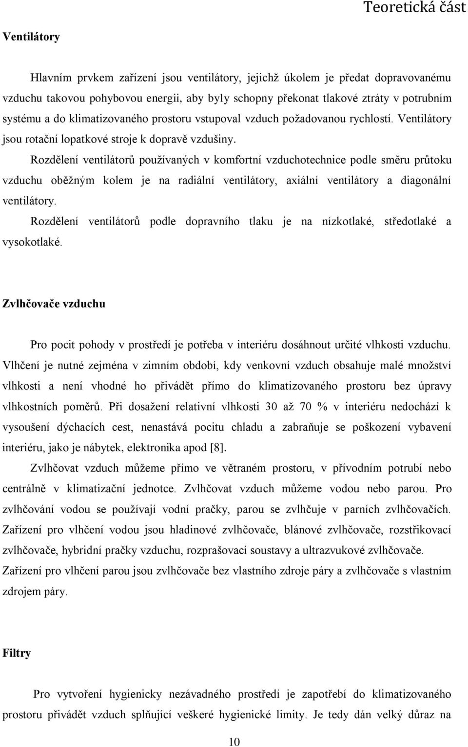 Rozdělení ventilátorů používaných v komfortní vzduchotechnice podle směru průtoku vzduchu oběžným kolem je na radiální ventilátory, axiální ventilátory a diagonální ventilátory.