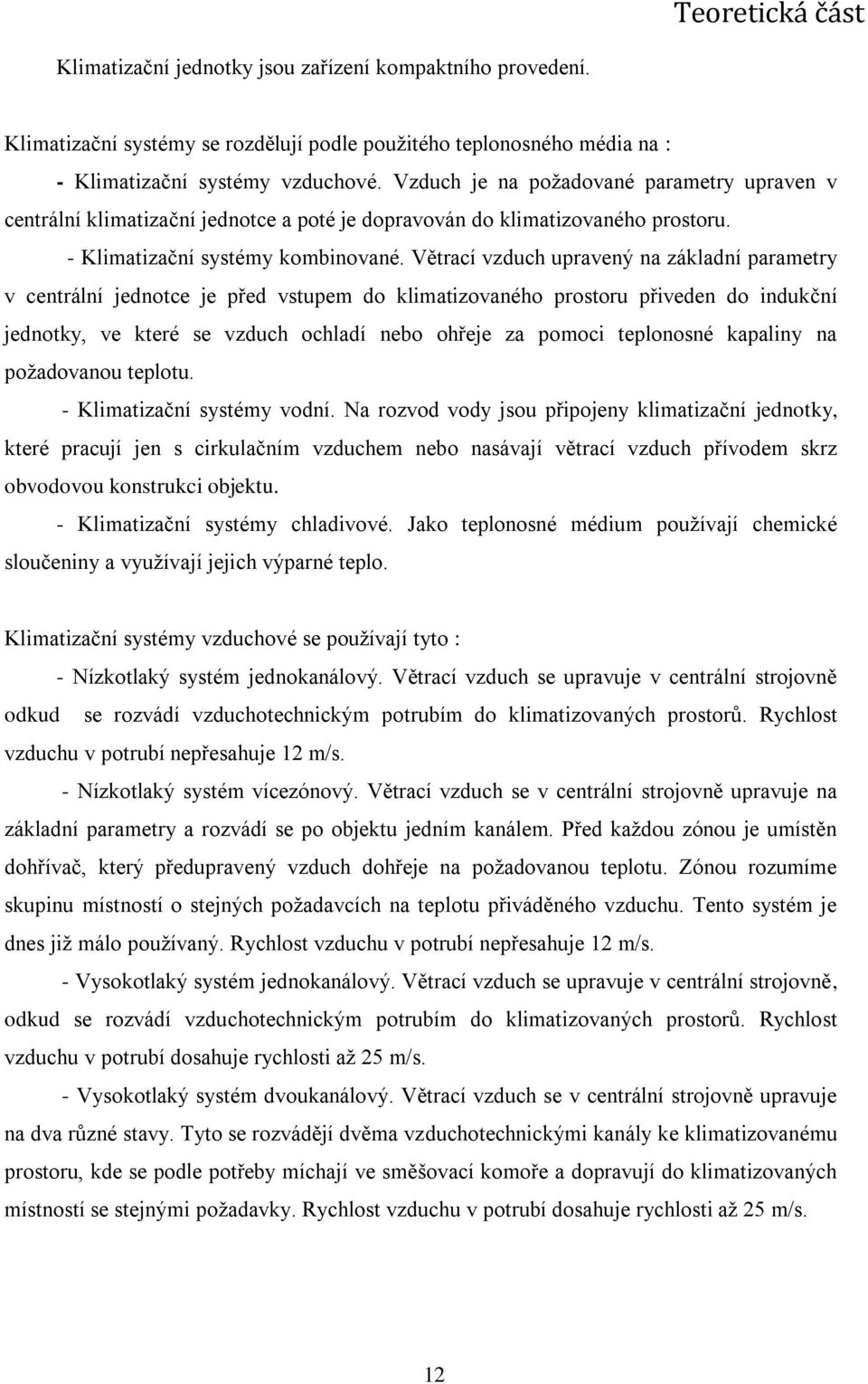 Větrací vzduch upravený na základní parametry v centrální jednotce je před vstupem do klimatizovaného prostoru přiveden do indukční jednotky, ve které se vzduch ochladí nebo ohřeje za pomoci