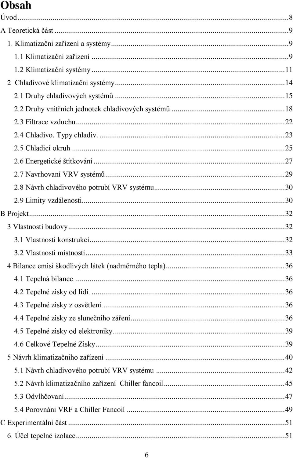 6 Energetické štítkování... 27 2.7 Navrhovaní VRV systémů... 29 2.8 Návrh chladivového potrubí VRV systému... 30 2.9 Limity vzdálenosti... 30 B Projekt... 32 3 Vlastnosti budovy... 32 3.1 Vlastnosti konstrukcí.