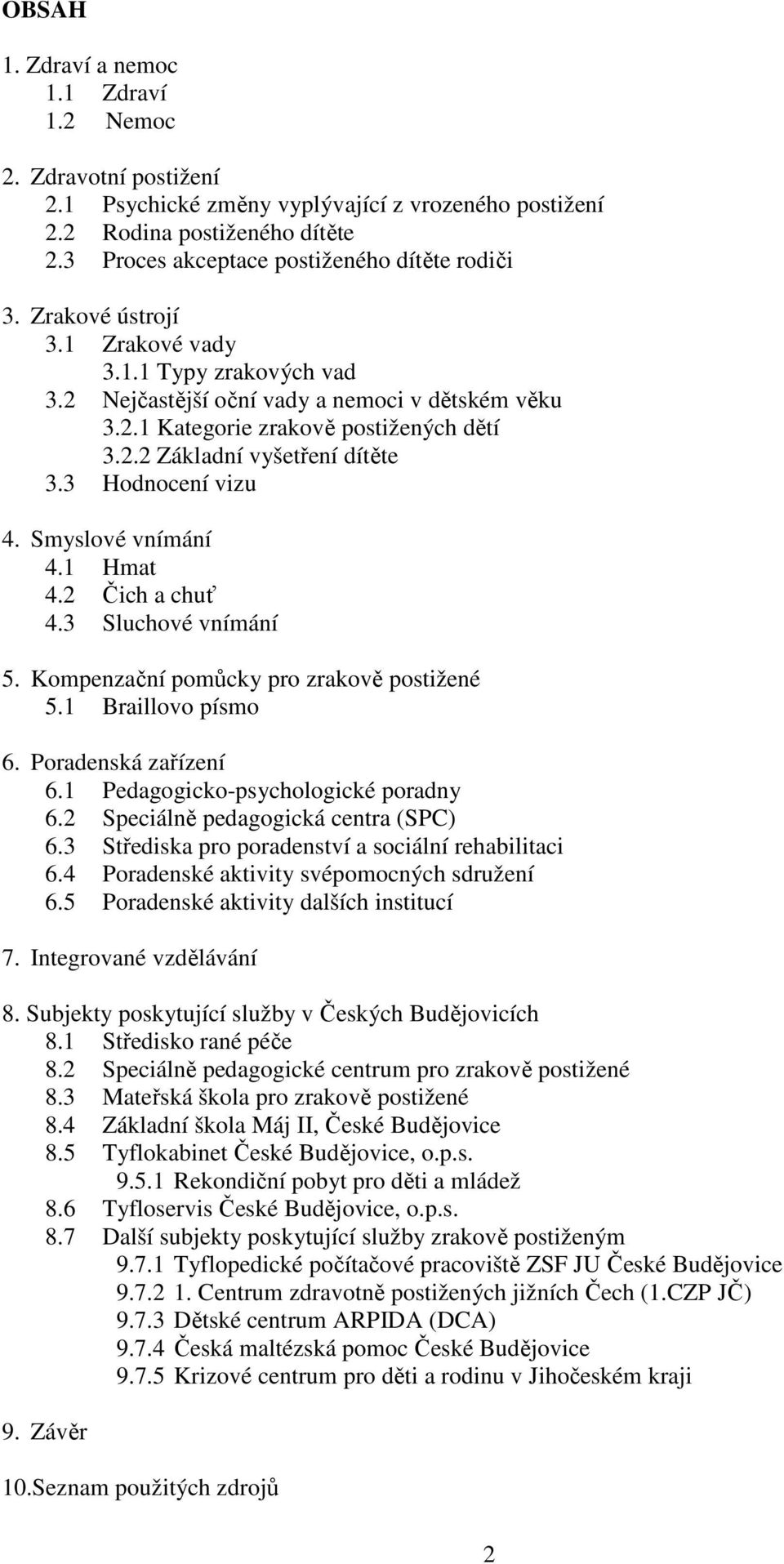 2.2 Základní vyšetření dítěte 3.3 Hodnocení vizu 4. Smyslové vnímání 4.1 Hmat 4.2 Čich a chuť 4.3 Sluchové vnímání 5. Kompenzační pomůcky pro zrakově postižené 5.1 Braillovo písmo 6.