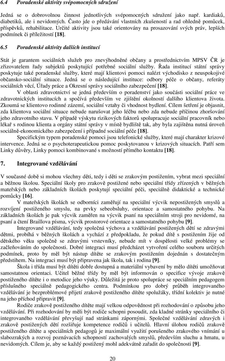 5 Poradenské aktivity dalších institucí Stát je garantem sociálních služeb pro znevýhodněné občany a prostřednictvím MPSV ČR je zřizovatelem řady subjektů poskytující potřebné sociální služby.