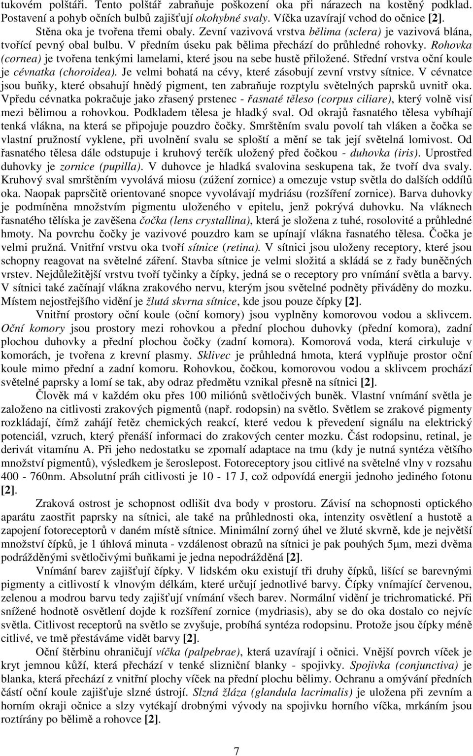 Rohovka (cornea) je tvořena tenkými lamelami, které jsou na sebe hustě přiložené. Střední vrstva oční koule je cévnatka (choroidea). Je velmi bohatá na cévy, které zásobují zevní vrstvy sítnice.
