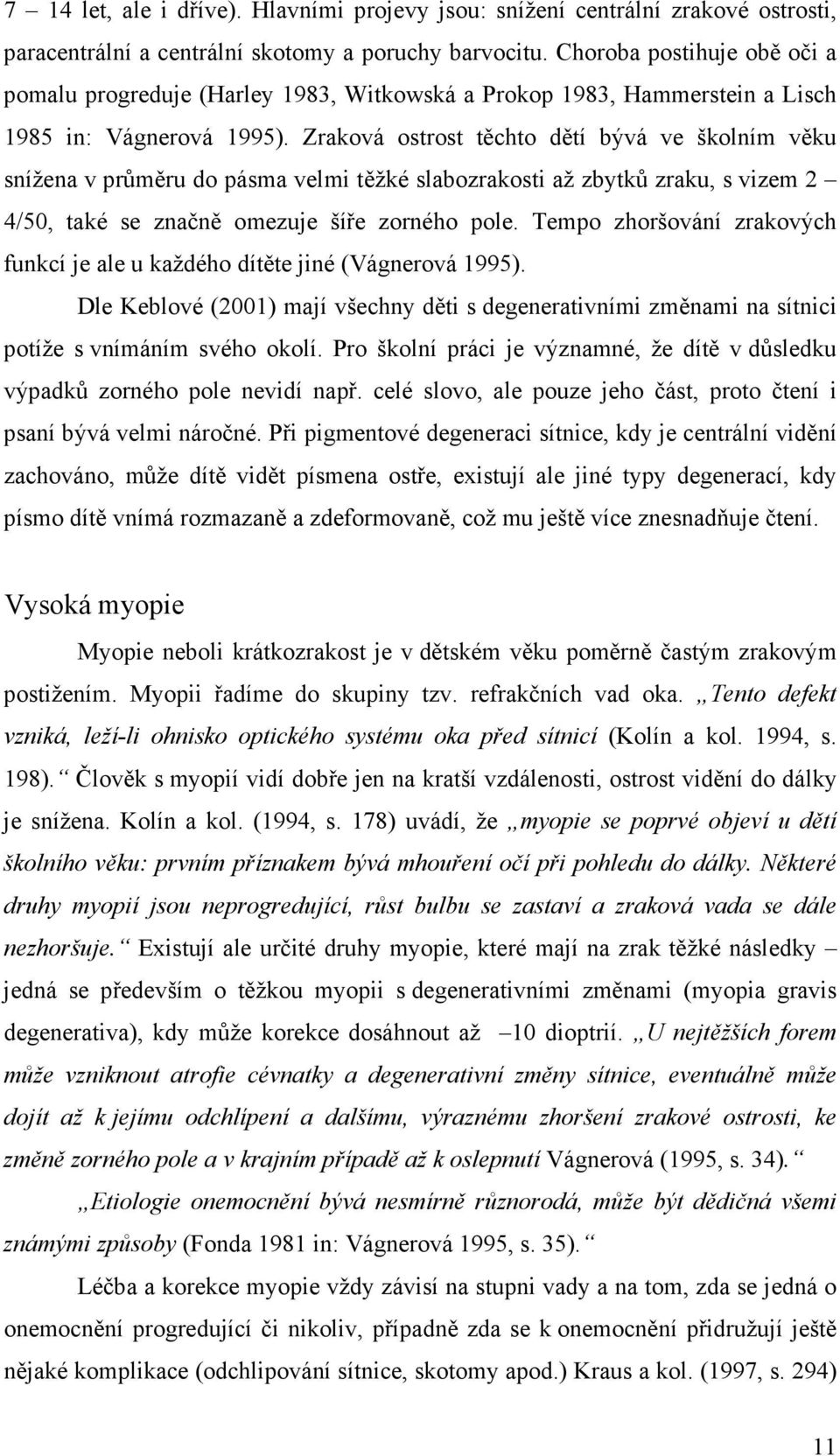 Zraková ostrost těchto dětí bývá ve školním věku snížena v průměru do pásma velmi těžké slabozrakosti až zbytků zraku, s vizem 2 4/50, také se značně omezuje šíře zorného pole.