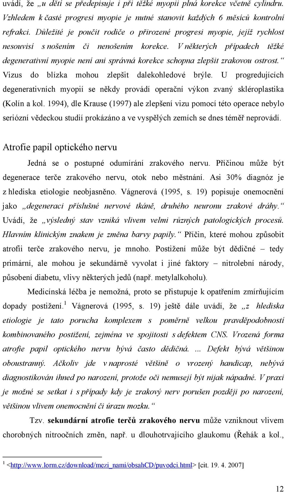 V některých případech těžké degenerativní myopie není ani správná korekce schopna zlepšit zrakovou ostrost. Vizus do blízka mohou zlepšit dalekohledové brýle.