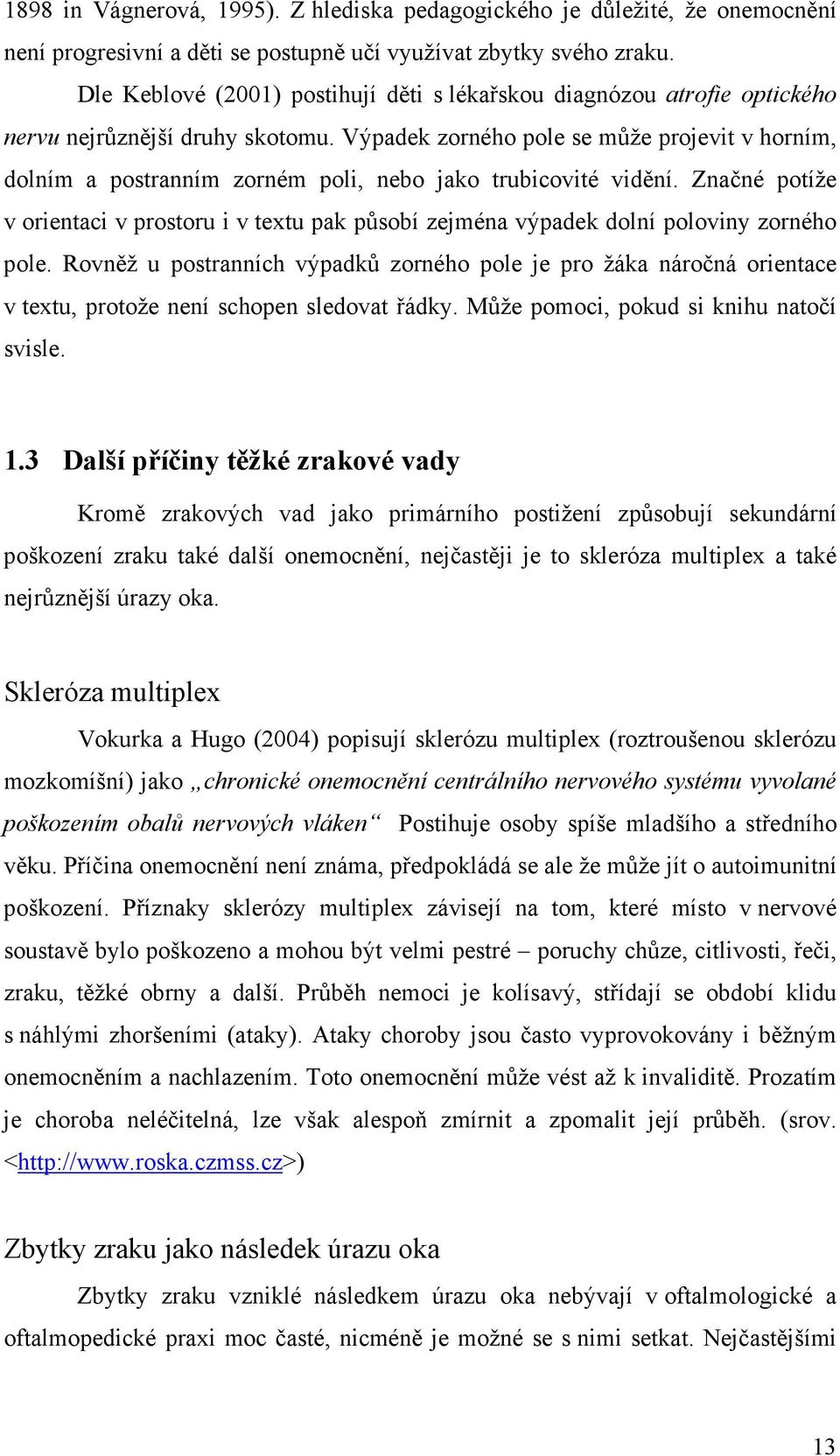 Výpadek zorného pole se může projevit v horním, dolním a postranním zorném poli, nebo jako trubicovité vidění.