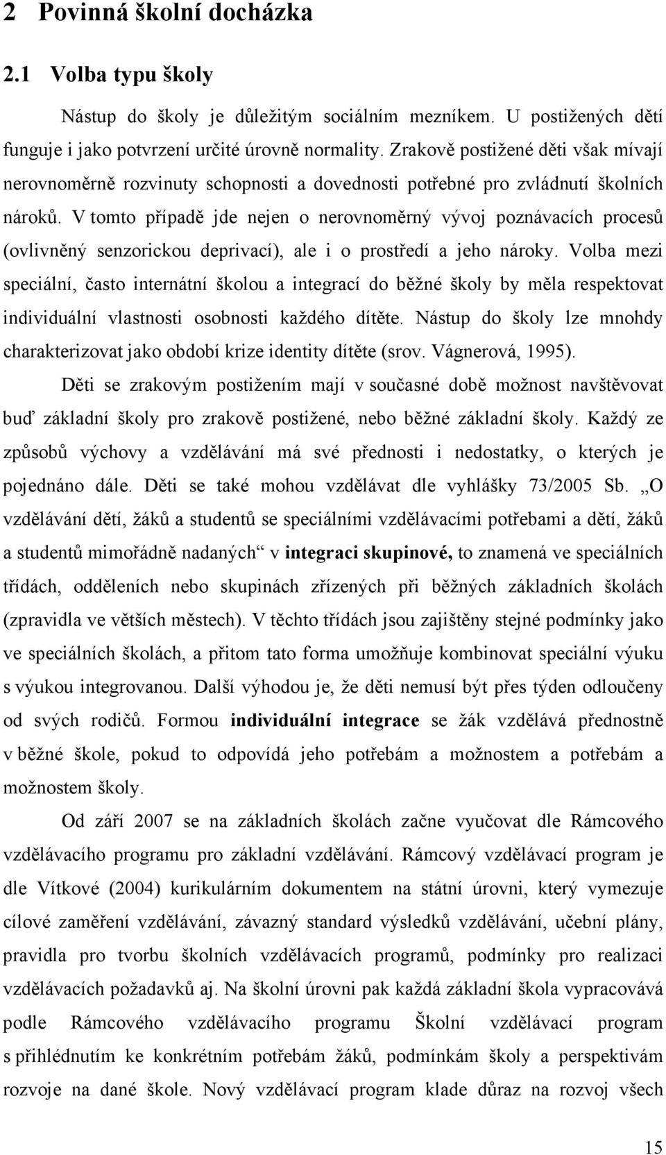 V tomto případě jde nejen o nerovnoměrný vývoj poznávacích procesů (ovlivněný senzorickou deprivací), ale i o prostředí a jeho nároky.