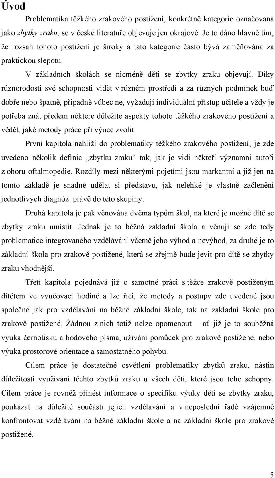 Díky různorodosti své schopnosti vidět v různém prostředí a za různých podmínek buď dobře nebo špatně, případně vůbec ne, vyžadují individuální přístup učitele a vždy je potřeba znát předem některé