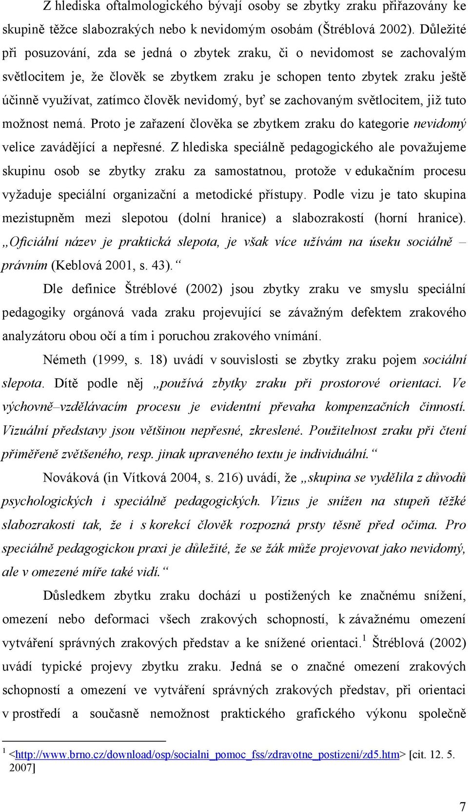 nevidomý, byť se zachovaným světlocitem, již tuto možnost nemá. Proto je zařazení člověka se zbytkem zraku do kategorie nevidomý velice zavádějící a nepřesné.