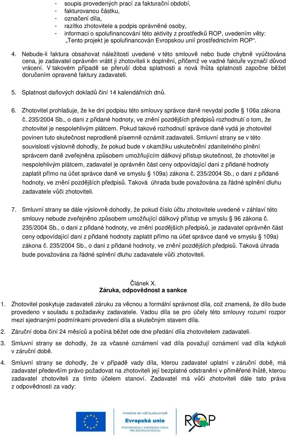Nebude-li faktura obsahovat náležitosti uvedené v této smlouvě nebo bude chybně vyúčtována cena, je zadavatel oprávněn vrátit ji zhotoviteli k doplnění, přičemž ve vadné faktuře vyznačí důvod vrácení.
