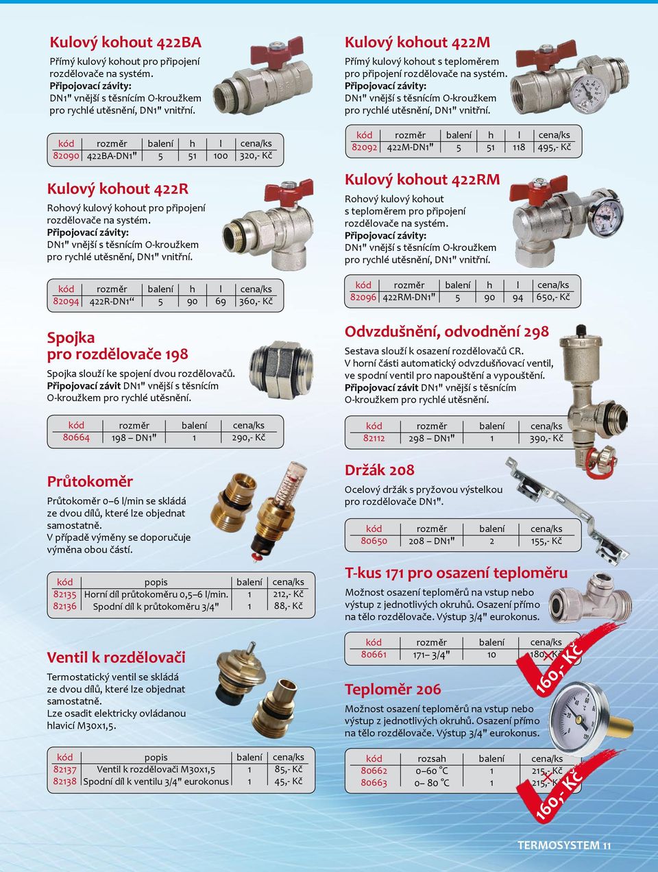 8090 4BA-DN" h l 00 30,- Kč 809 4M-DN" h l 8 49,- Kč Kulový kohout 4R Rohový kulový kohout pro připojení rozdělovače na systém.