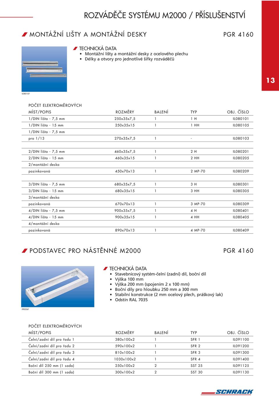 ČÍSLO /DIN lišta 7,5 mm x35x7,5 H IL0800 /DIN lišta 5 mm x35x5 HH IL08005 /DIN lišta 7,5 mm pro /3 270x35x7,5 IL08003 2/DIN lišta 7,5 mm 460x35x7,5 2 H IL08020 2/DIN lišta 5 mm 460x35x5 2 HH IL080205