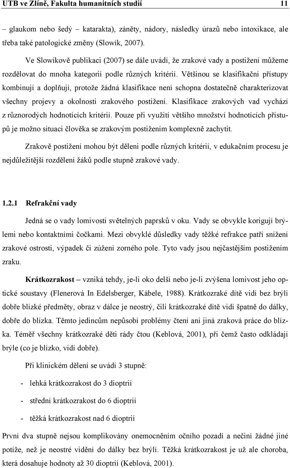 Většinou se klasifikační přístupy kombinují a doplňují, protože žádná klasifikace není schopna dostatečně charakterizovat všechny projevy a okolnosti zrakového postižení.