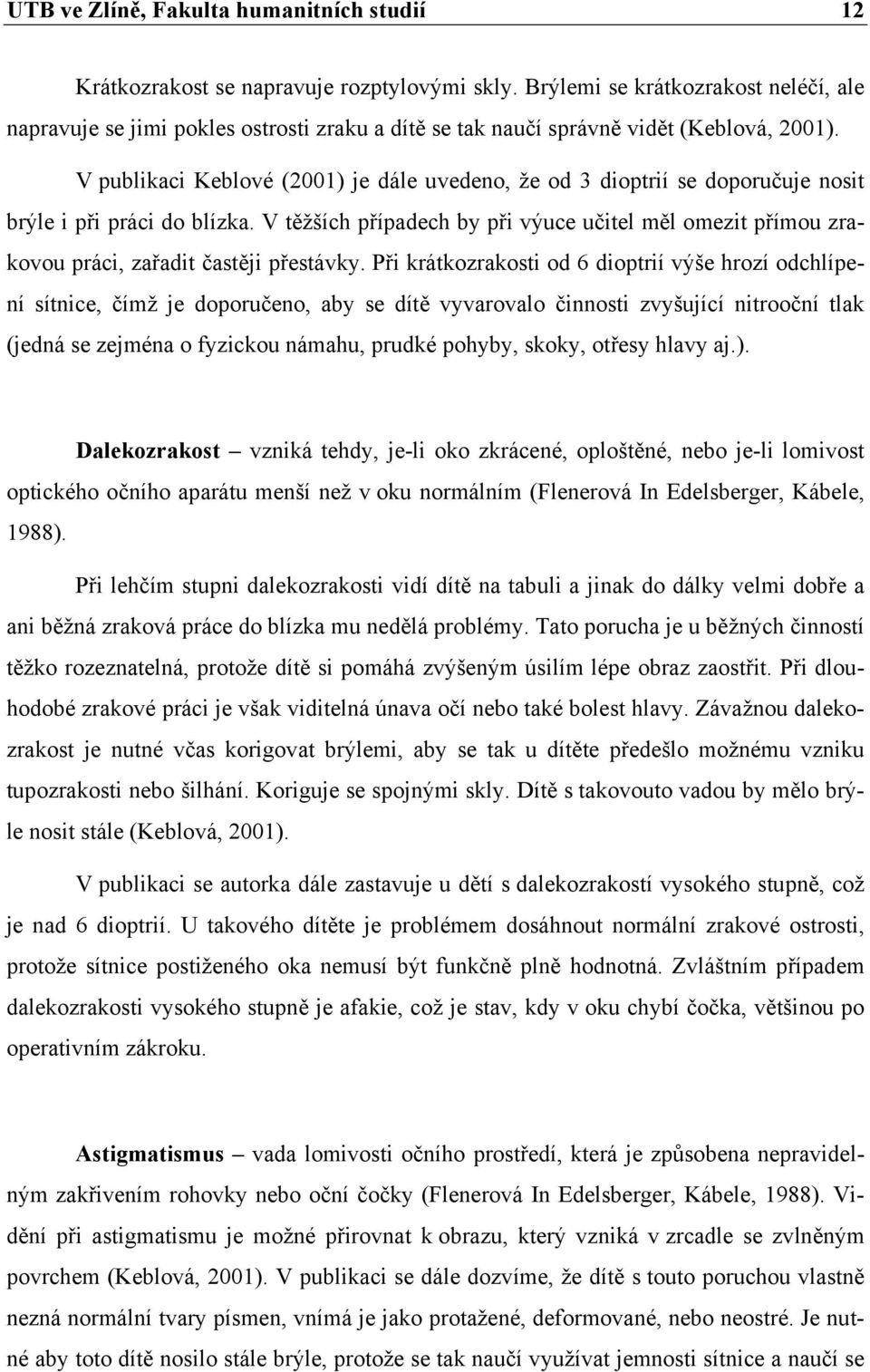 V publikaci Keblové (2001) je dále uvedeno, že od 3 dioptrií se doporučuje nosit brýle i při práci do blízka.