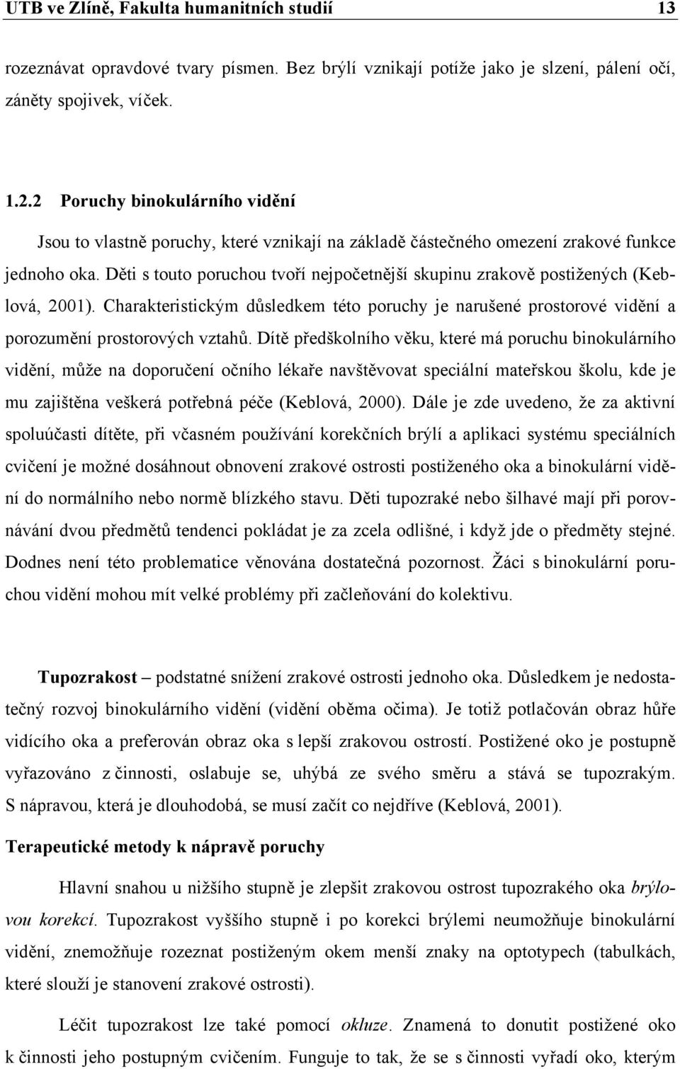 Děti s touto poruchou tvoří nejpočetnější skupinu zrakově postižených (Keblová, 2001). Charakteristickým důsledkem této poruchy je narušené prostorové vidění a porozumění prostorových vztahů.