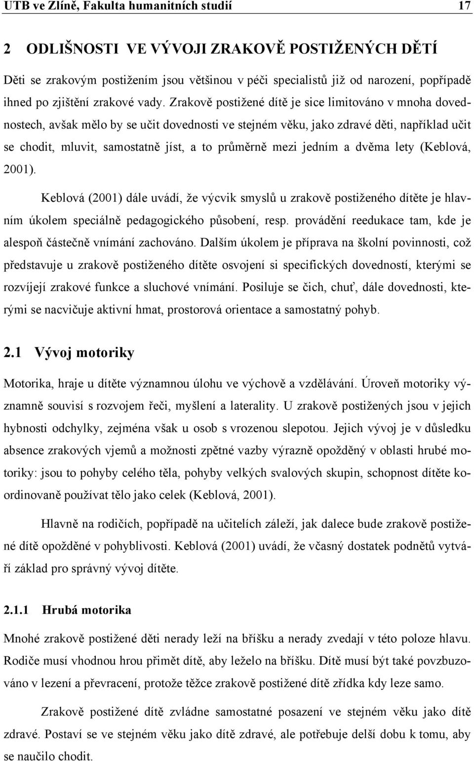 Zrakově postižené dítě je sice limitováno v mnoha dovednostech, avšak mělo by se učit dovednosti ve stejném věku, jako zdravé děti, například učit se chodit, mluvit, samostatně jíst, a to průměrně