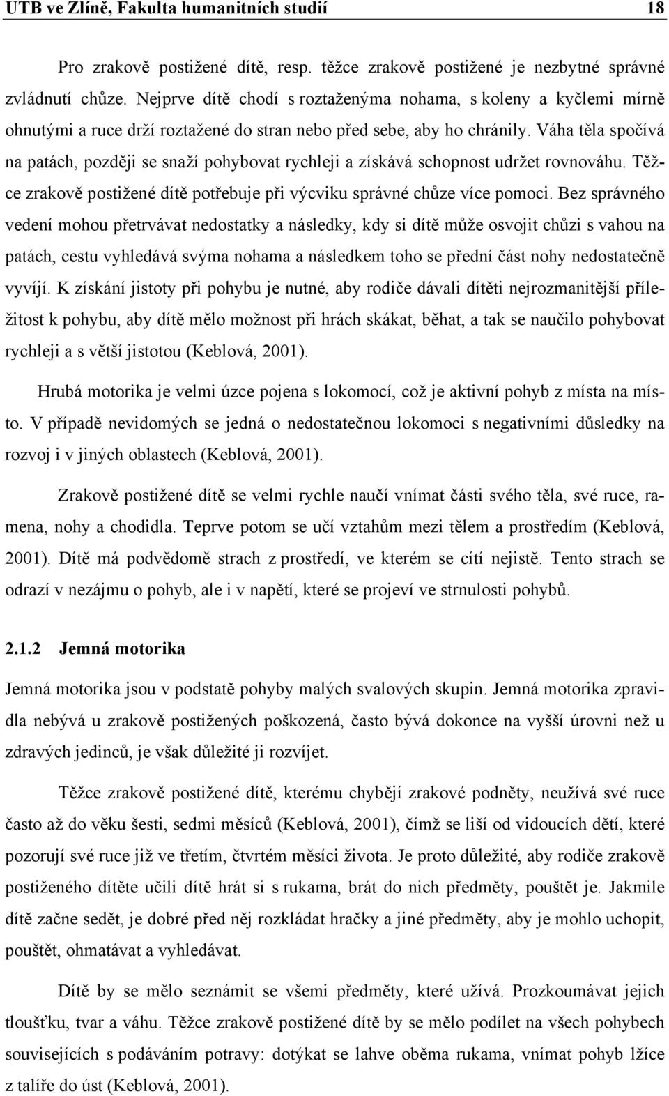 Váha těla spočívá na patách, později se snaží pohybovat rychleji a získává schopnost udržet rovnováhu. Těžce zrakově postižené dítě potřebuje při výcviku správné chůze více pomoci.