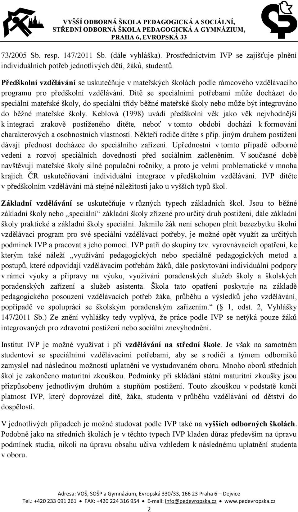 Dítě se speciálními potřebami může docházet do speciální mateřské školy, do speciální třídy běžné mateřské školy nebo může být integrováno do běžné mateřské školy.